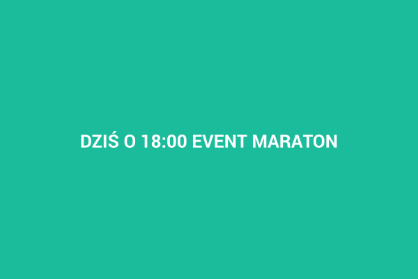 DZIŚ O 18:00 EVENT MARATON